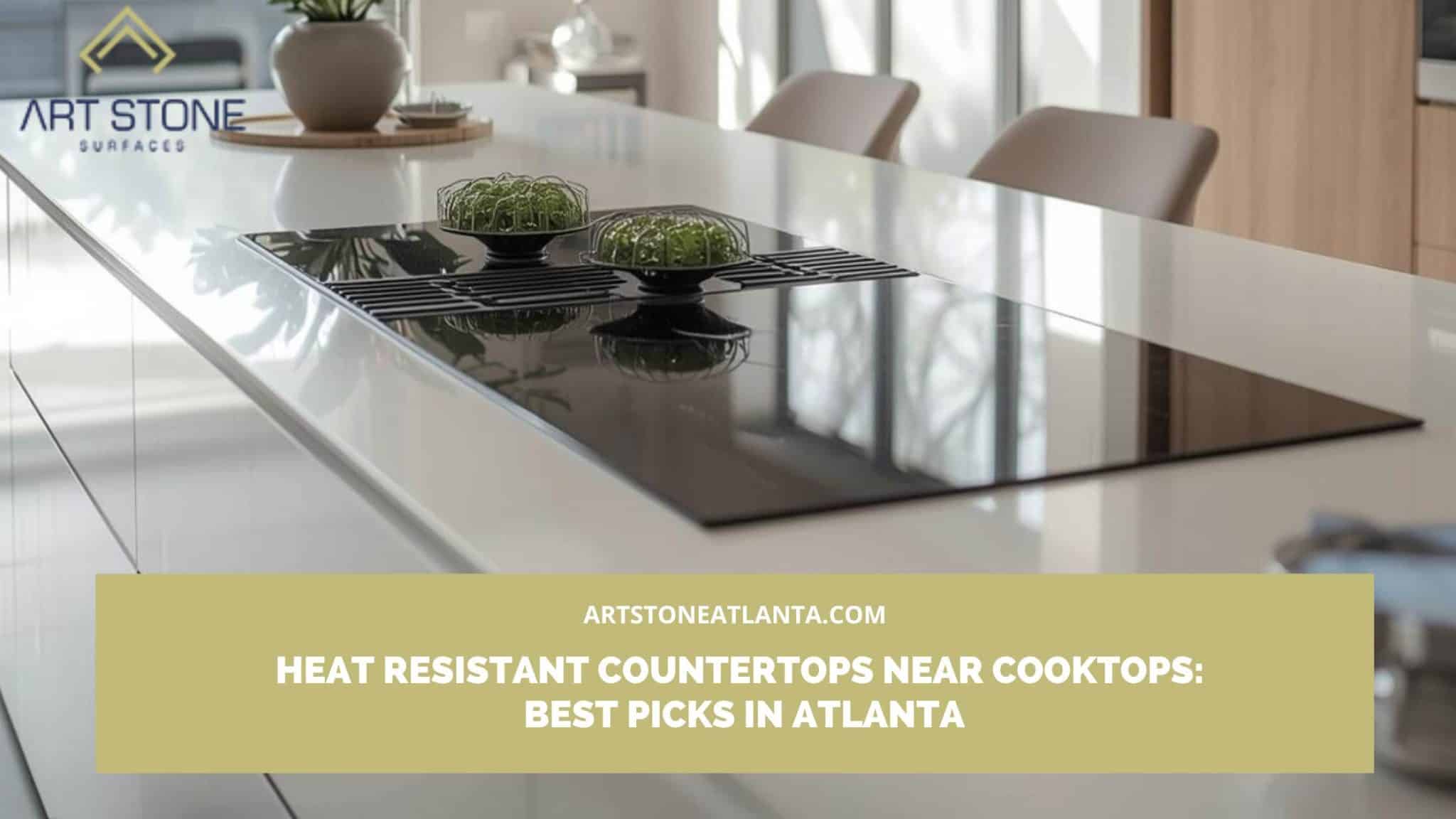 Heat Resistant Countertops Near Cooktops_ Best Picks in Atlanta heat resistant countertops near cooktop Atlanta